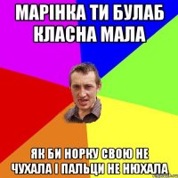 Марінка ти булаб класна мала як би норку свою не чухала і пальци не нюхала