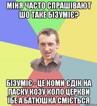 міня часто спрашівают шо таке бізуміє? бізуміє - це коми єдік на паску козу коло церкви їбе а батюшка сміється