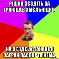 Рішив зєздіть за граніцу,в хмєльніцкій На Вєздє астанавілі загран паспорта нема.