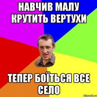 Навчив малу крутить вертухи тепер боїться все село