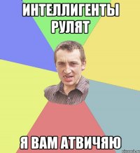 Интеллигенты рулят Я вам атвичяю