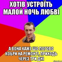 Хотів устроїть малой ночь любві А вона каже шо логово кобри на ремонті, приходь через три дні