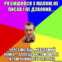 Розійшовся з малою.Не писав і не дзвонив... ...Через місяць...невідомий номер.. -Алло,це Насті мама.Як ти там поживаєш зятьок?