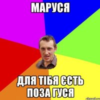 Маруся для тібя єсть поза гуся