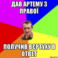 Дав Артему з правої Получив вєртуху в ответ