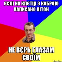 єслі на клєтці з коброю написано пітон не вєрь глазам своїм