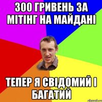 300 гривень за мітінг на майдані тепер я свідомий і багатий