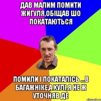 Дав малим помити жигуля,обіщав шо покатаються Помили і покаталісь ...в багажніке,а хулі,я не ж уточняв де