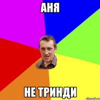 АНЯ НЕ ТРинди