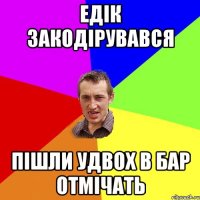 Едік закодірувався Пішли удвох в бар отмічать