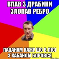 Впав з драбини злопав ребро пацанам кажу шо в лісі з кабаном боровся