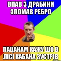 Впав з драбини зломав ребро пацанам кажу шо в лісі кабана зустрів