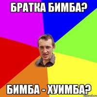 Братка Бимба? Бимба - Хуимба?