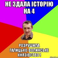 не здала історію на 4 розрушила галицько-волинське князівство !