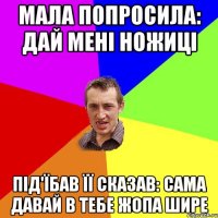 Мала попросила: Дай мені ножиці Під'їбав її сказав: Сама давай в тебе жопа шире