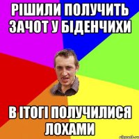 Рішили получить зачот у Біденчихи В ітогі получилися лохами