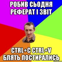 робив сьодня реферат і звіт ctrl+c ctrl+v блять постирались