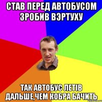 Став перед автобусом зробив вэртуху так автобус летів дальше,чем кобра бачить