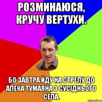 Розминаюся, кручу вертухи. Бо завтра йду на стрелу до Алека Тумаяна з сусіднього села.