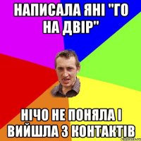 Написала яні "го на двір" нічо не поняла і вийшла з контактів