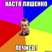 настя ляшенко лечись!