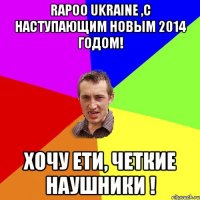 Rapoo Ukraine ,С наступающим Новым 2014 годом! Хочу ети, четкие наушники !