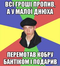 всі гроші пропив, а у малої днюха перемотав кобру бантіком і подарив
