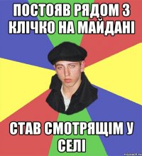 постояв рядом з клічко на майдані став смотрящім у селі