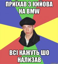 приїхав з кийова на BMW всі кажуть шо нализав