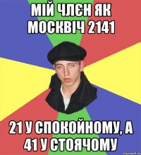 мій члєн як москвіч 2141 21 у спокойному, а 41 у стоячому