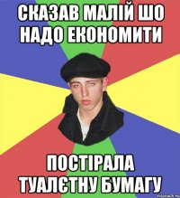 сказав малій шо надо економити постірала туалєтну бумагу