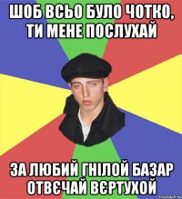 шоб всьо було чотко, ти мене послухай за любий гнілой базар отвєчай вєртухой