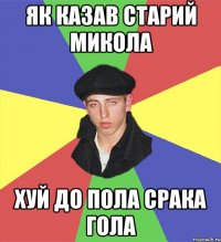 як казав старий микола хуй до пола срака гола