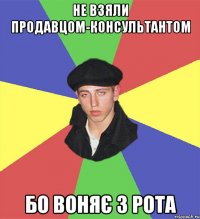 не взяли продавцом-консультантом бо воняє з рота