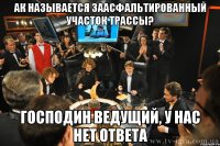 ак называется заасфальтированный участок трассы? господин ведущий, у нас нет ответа