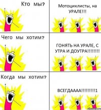 Мотоциклисты, на УРАЛЕ!!! Гонять на урале, с утра и доутра!!!!!!!! Всегдаааа!!!!!!!!!1