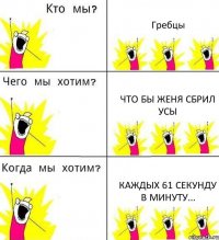 Гребцы Что бы Женя сбрил усы Каждых 61 секунду в минуту...