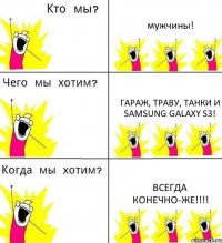 мужчины! гараж, траву, танки и Samsung Galaxy S3! всегда конечно-же!!!!