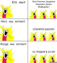 Катя Смолюх.,Андріана Хацкевич.,Діана Мифодєва.! спалити школу! 31 грудня в 23.59!