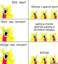 Ебланы с других школ Зайти в группу другой школы и устроить пиздец ВСЕГДА