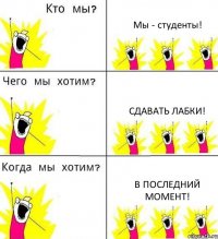 Мы - студенты! Сдавать Лабки! В последний момент!