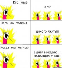 8 "Б" Дикого ржать!!! 6 дней в неделю!!!! На каждом уроке!!