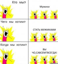 Мужики Стать Мужиками Вы чо,савсем?Всегда!