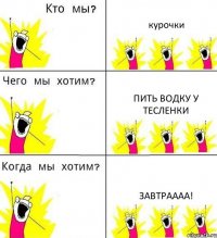 курочки пить водку у Тесленки завтраааа!