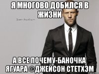 я многово добился в жизни а все почему-баночка ягуара ©Джейсон Стетхэм