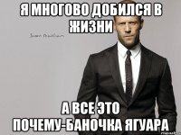 я многово добился в жизни а все это почему-баночка ягуара