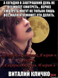 а сегодня в завтрашний день не все могут смотреть... вернее смотреть могут не только лишь все, мало кто может это делать. Виталий Кличко