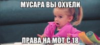 Мусара вы охуели Права на мот с 18