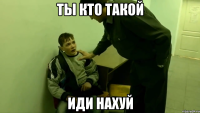 ты кто такой иди нахуй