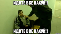 идите все нахуй!! идите все нахуй!!